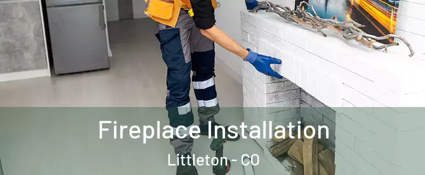  Fireplace Installation Littleton - CO