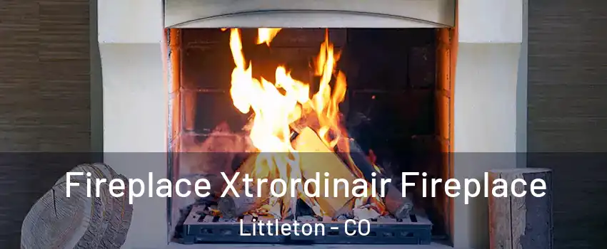  Fireplace Xtrordinair Fireplace Littleton - CO