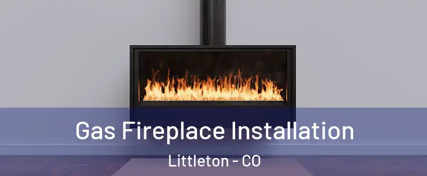 Gas Fireplace Installation Littleton - CO