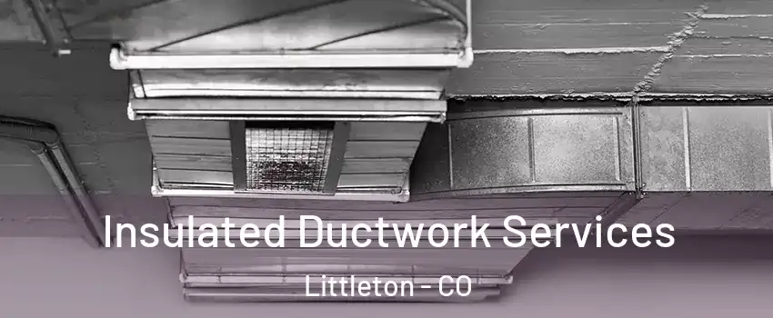  Insulated Ductwork Services Littleton - CO