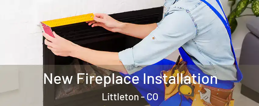  New Fireplace Installation Littleton - CO