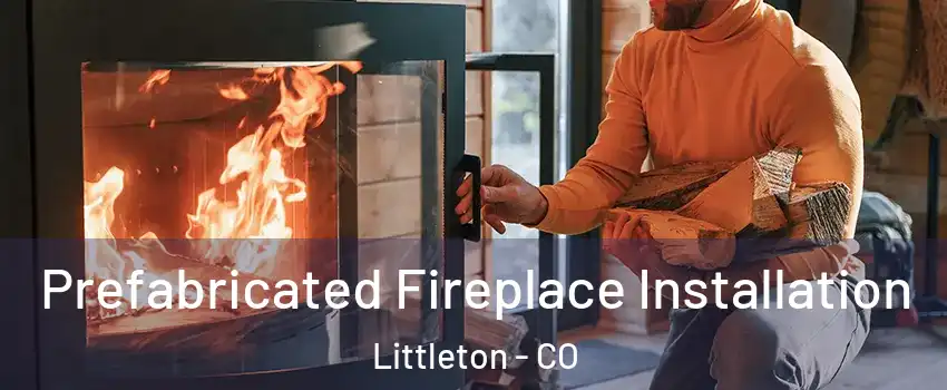  Prefabricated Fireplace Installation Littleton - CO