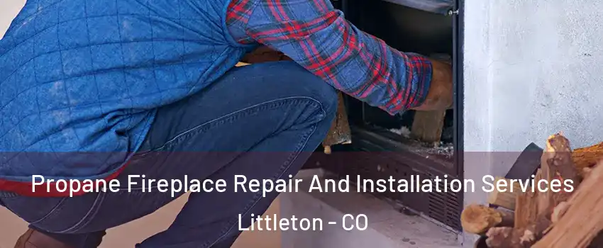  Propane Fireplace Repair And Installation Services Littleton - CO
