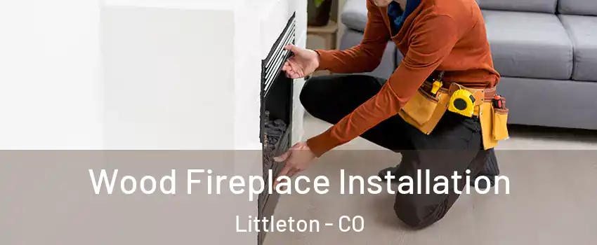  Wood Fireplace Installation Littleton - CO